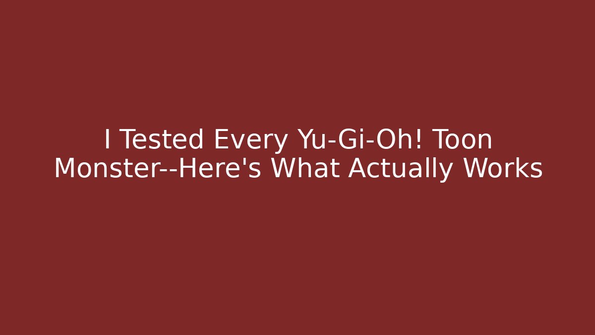 I Tested Every Yu-Gi-Oh! Toon Monster—Here's What Actually Works