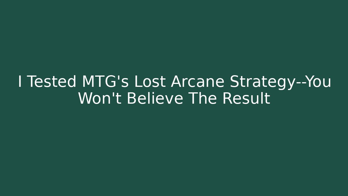 I Tested MTG's Lost Arcane Strategy—You Won't Believe The Result