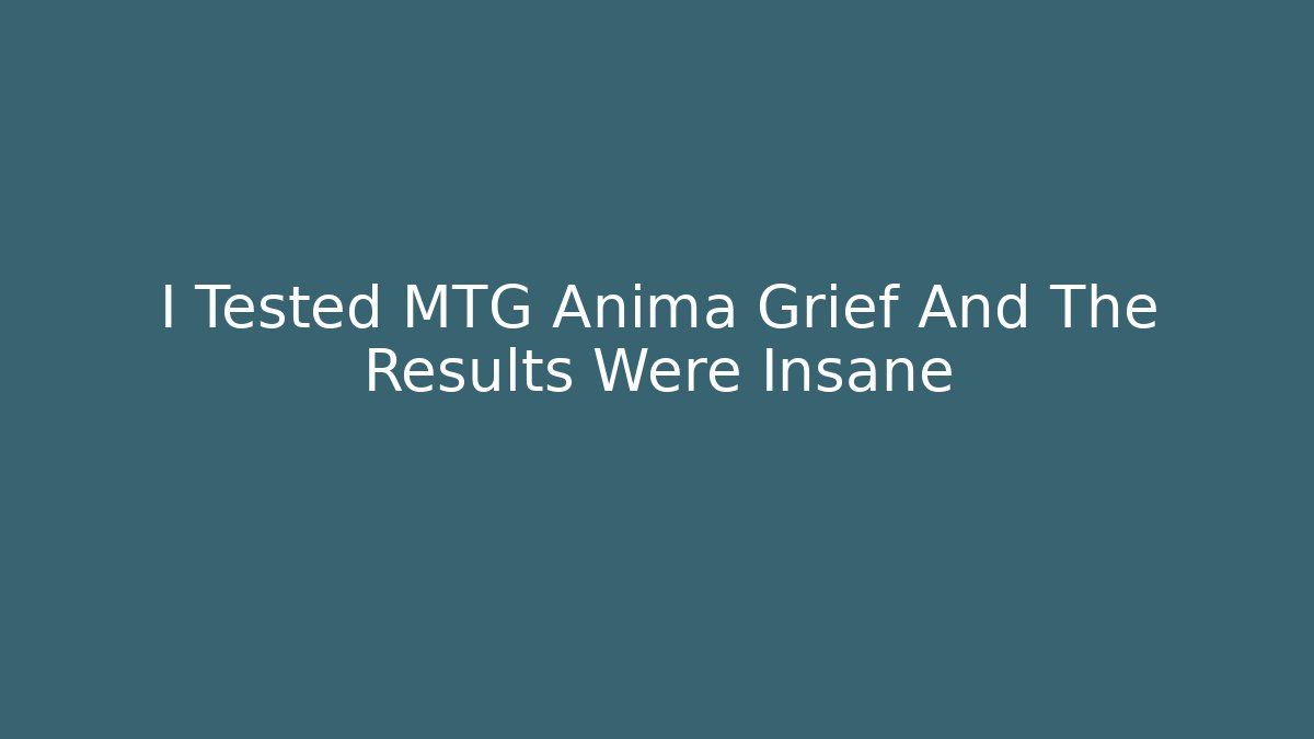 I Tested MTG Anima Grief And The Results Were Insane