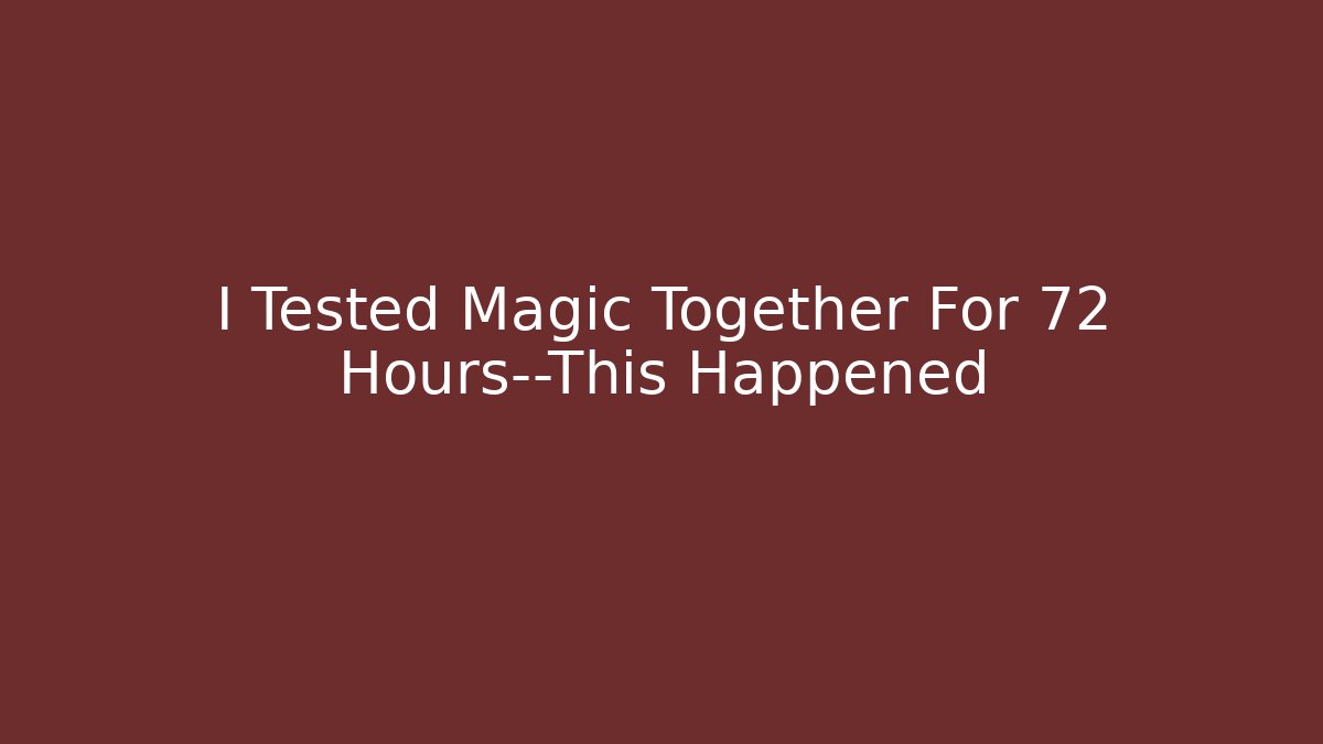 I Tested Magic Together For 72 Hours—This Happened