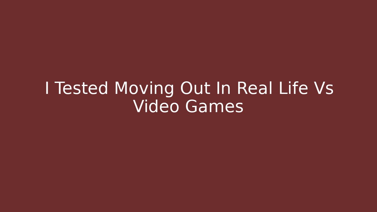 I Tested Moving Out In Real Life Vs Video Games