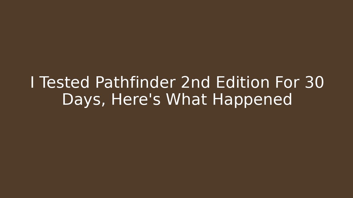 I Tested Pathfinder 2nd Edition For 30 Days, Here's What Happened