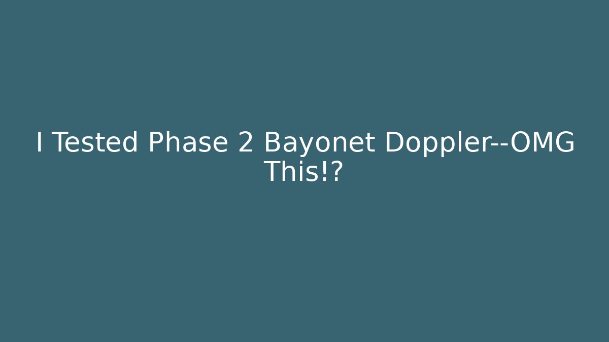 I Tested Phase 2 Bayonet Doppler—OMG This!?