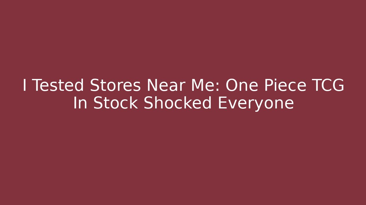 I Tested Stores Near Me: One Piece TCG In Stock Shocked Everyone