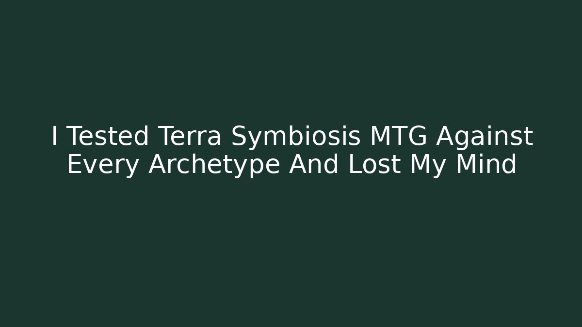 I Tested Terra Symbiosis MTG Against Every Archetype And Lost My Mind