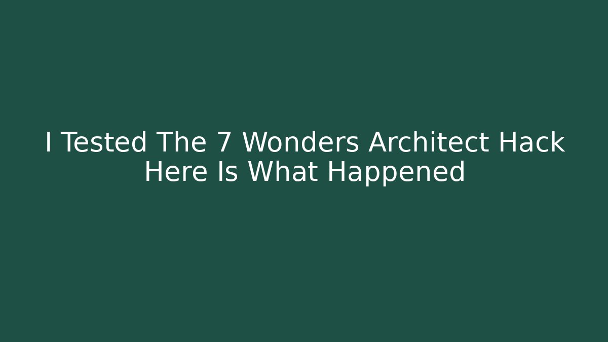 I Tested The 7 Wonders Architect Hack Here Is What Happened
