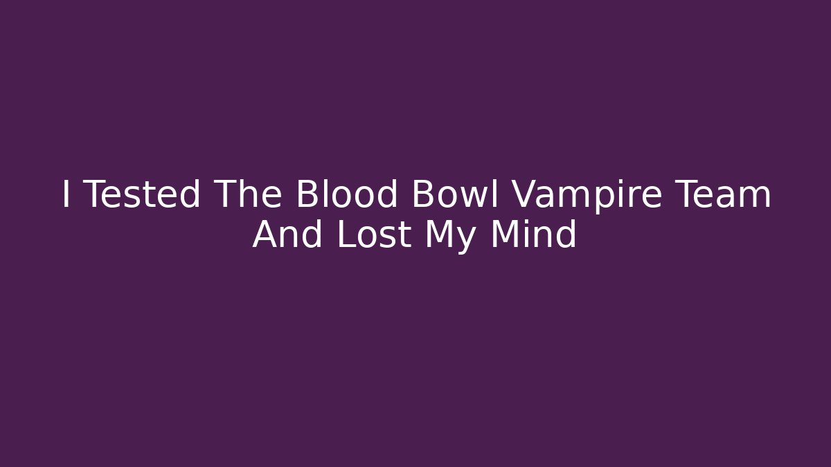 I Tested The Blood Bowl Vampire Team And Lost My Mind