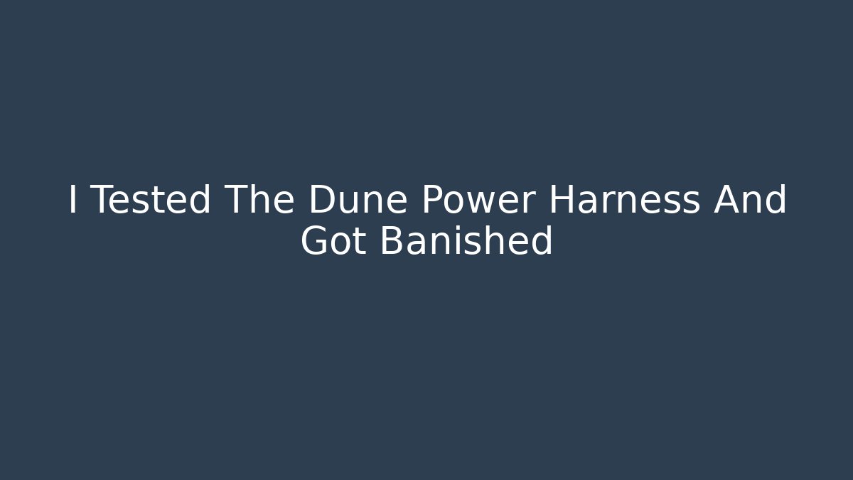 I Tested The Dune Power Harness And Got Banished