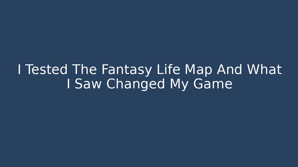 I Tested The Fantasy Life Map And What I Saw Changed My Game
