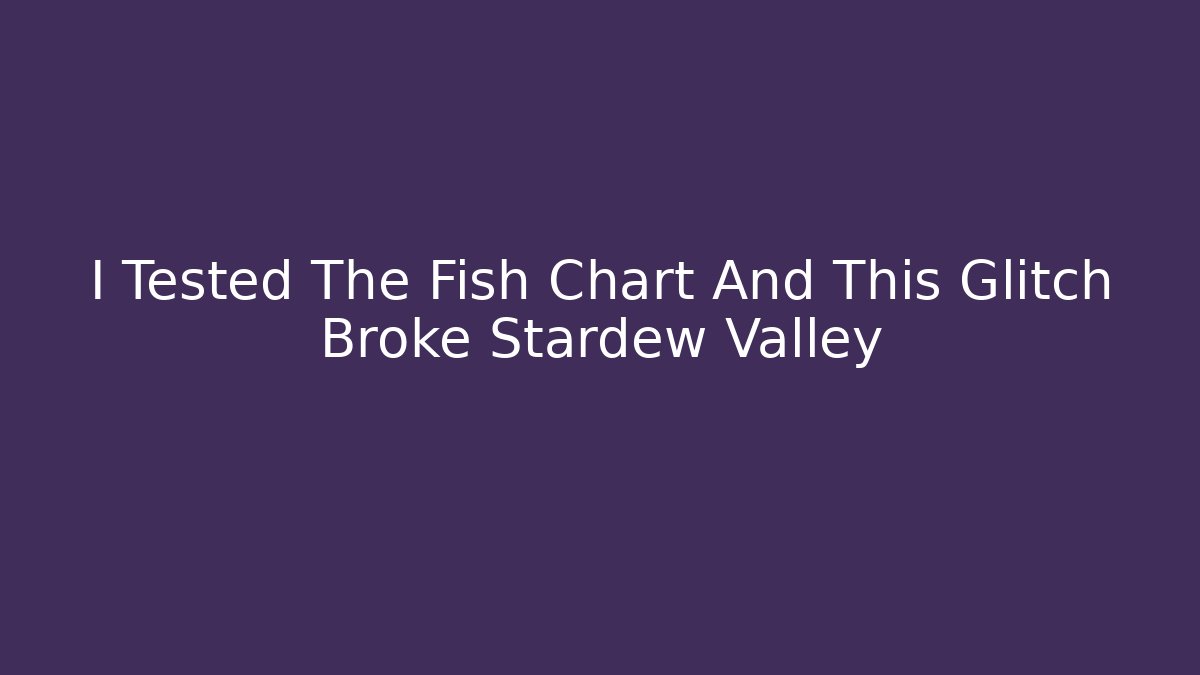 I Tested The Fish Chart And This Glitch Broke Stardew Valley