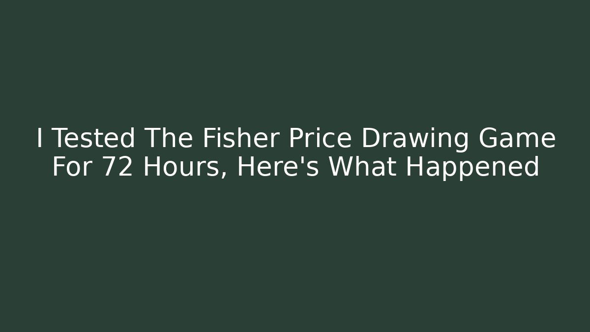 I Tested The Fisher Price Drawing Game For 72 Hours, Here's What Happened
