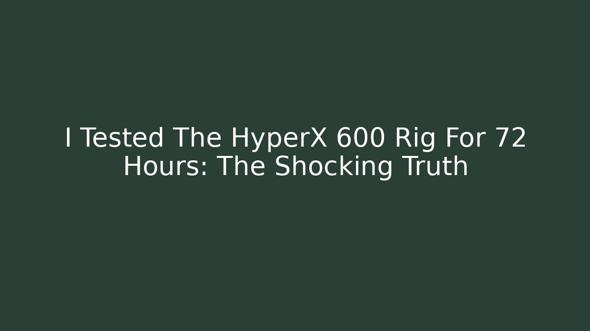 I Tested The HyperX 600 Rig For 72 Hours: The Shocking Truth - Create More Assets