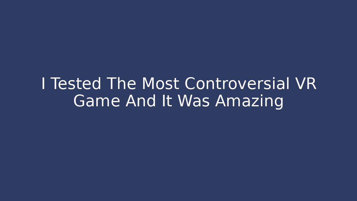 I Tested The Most Controversial VR Game And It Was Amazing