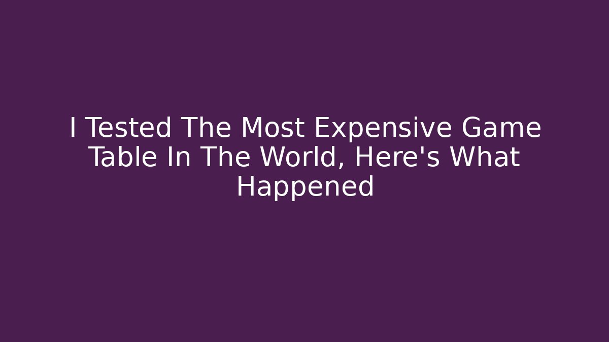I Tested The Most Expensive Game Table In The World, Here’s What Happened