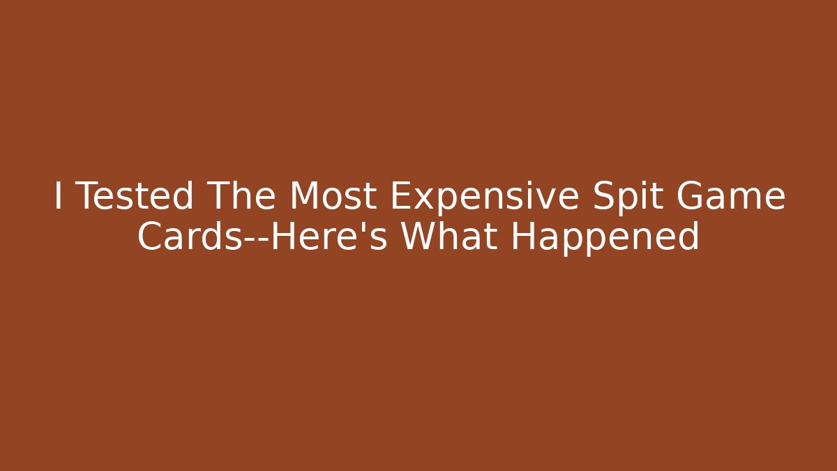 I Tested The Most Expensive Spit Game Cards—Here's What Happened