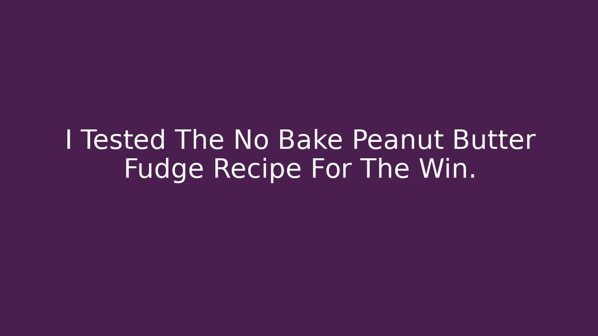 I Tested The No Bake Peanut Butter Fudge Recipe For The Win.
