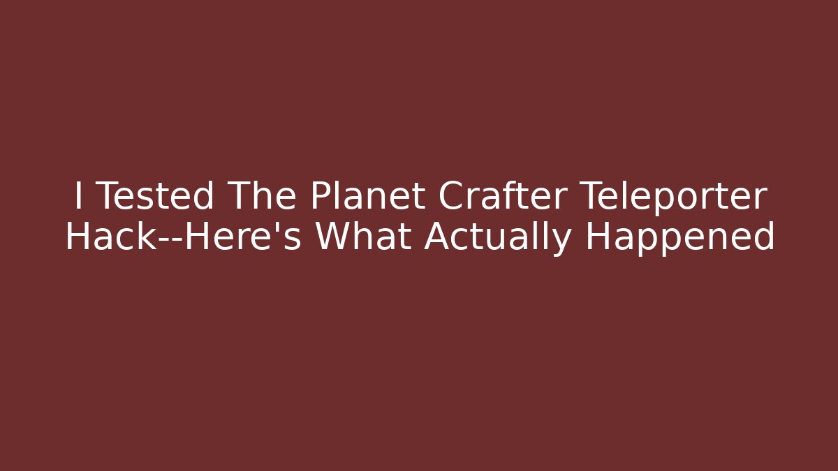 I Tested The Planet Crafter Teleporter Hack—Here's What Actually Happened