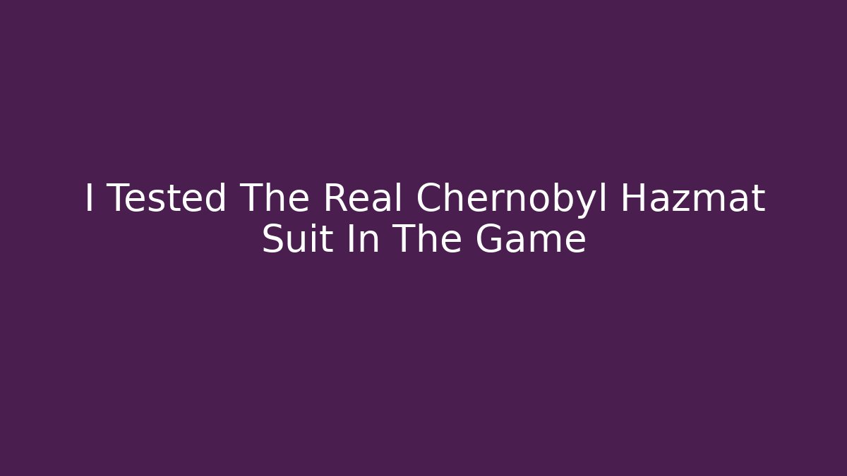 I Tested The Real Chernobyl Hazmat Suit In The Game