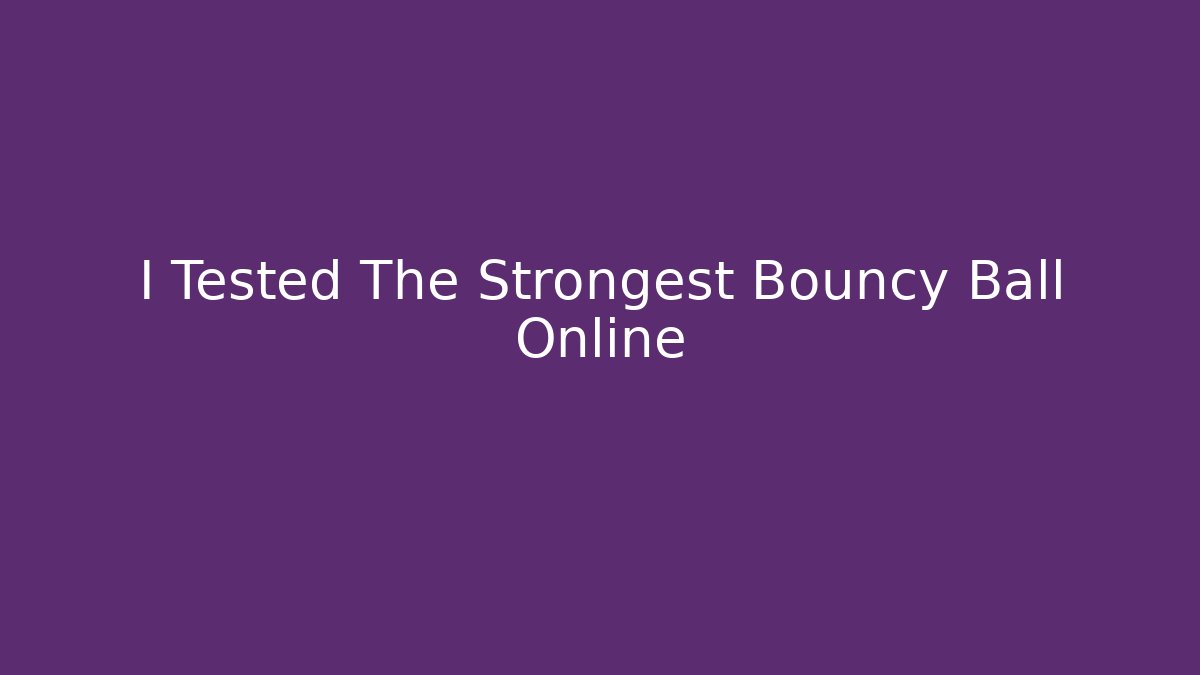 I Tested The Strongest Bouncy Ball Online