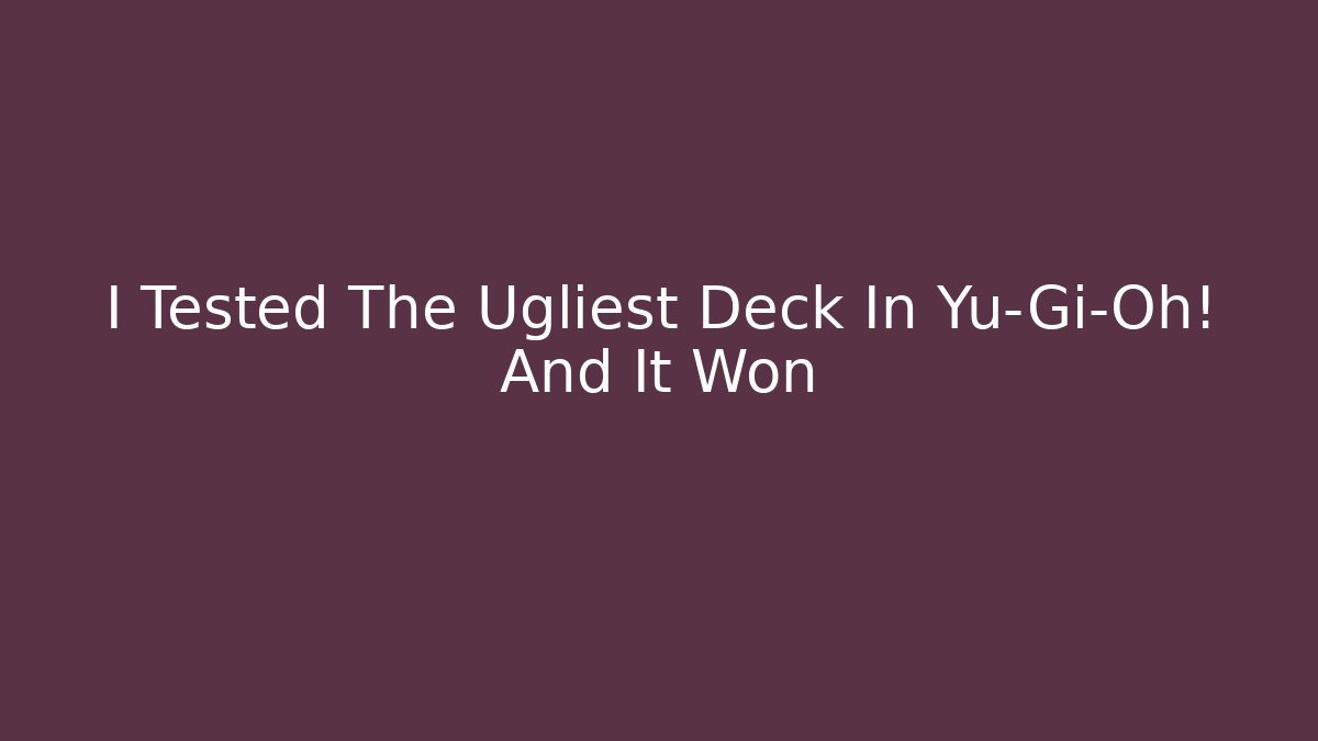 I Tested The Ugliest Deck In Yu-Gi-Oh! And It Won