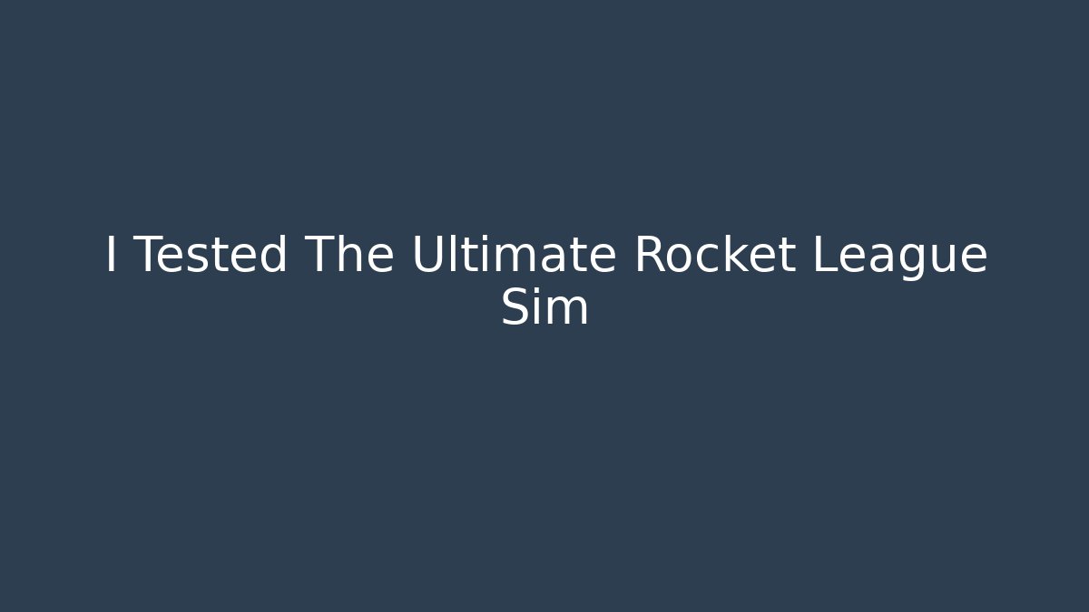 I Tested The Ultimate Rocket League Sim