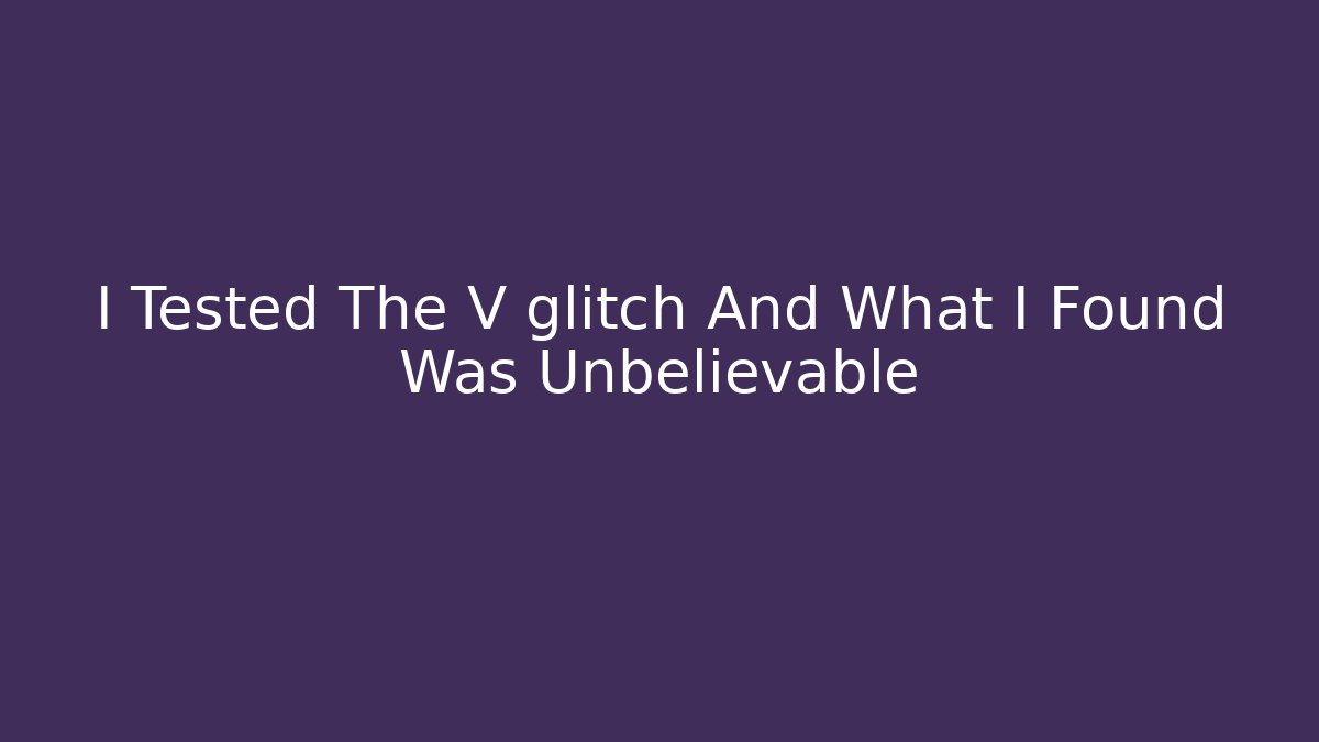 I Tested The V glitch And What I Found Was Unbelievable