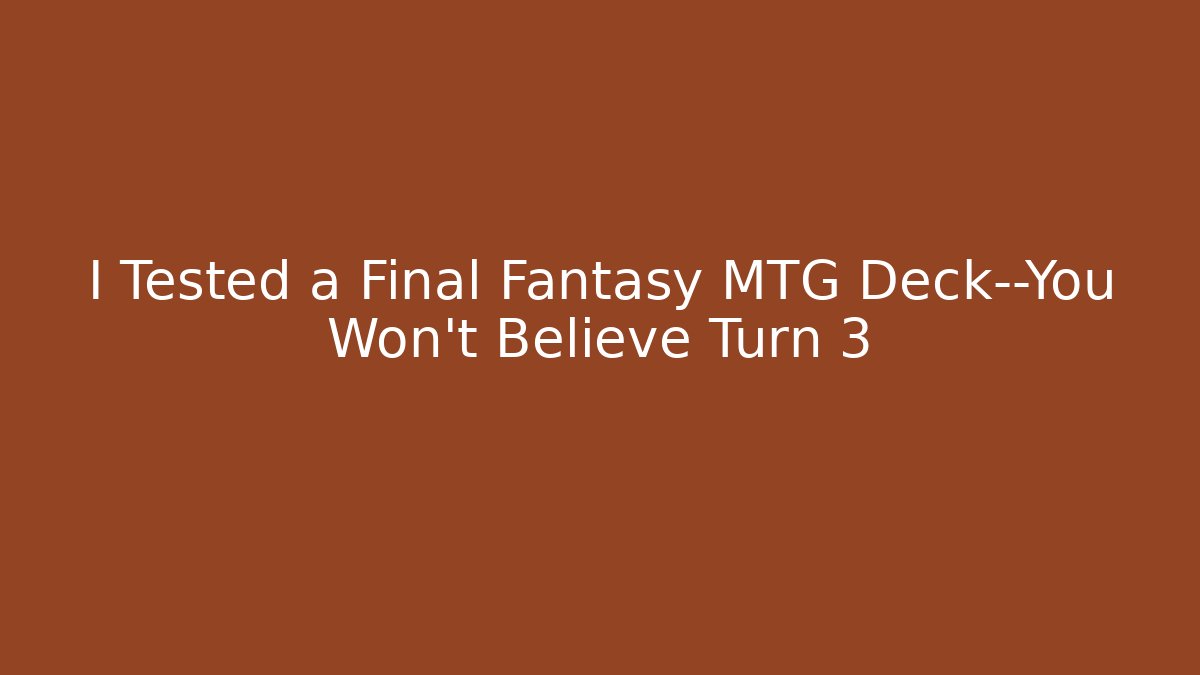 I Tested a Final Fantasy MTG Deck—You Won’t Believe Turn 3