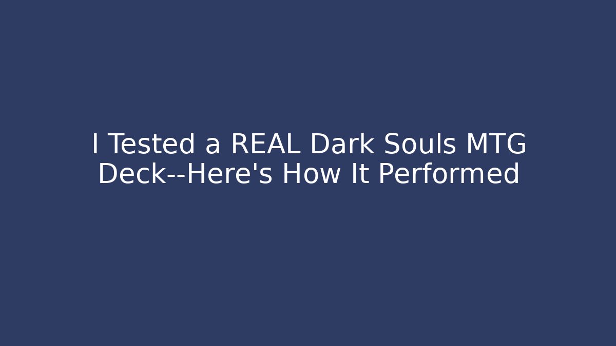 I Tested a REAL Dark Souls MTG Deck—Here's How It Performed