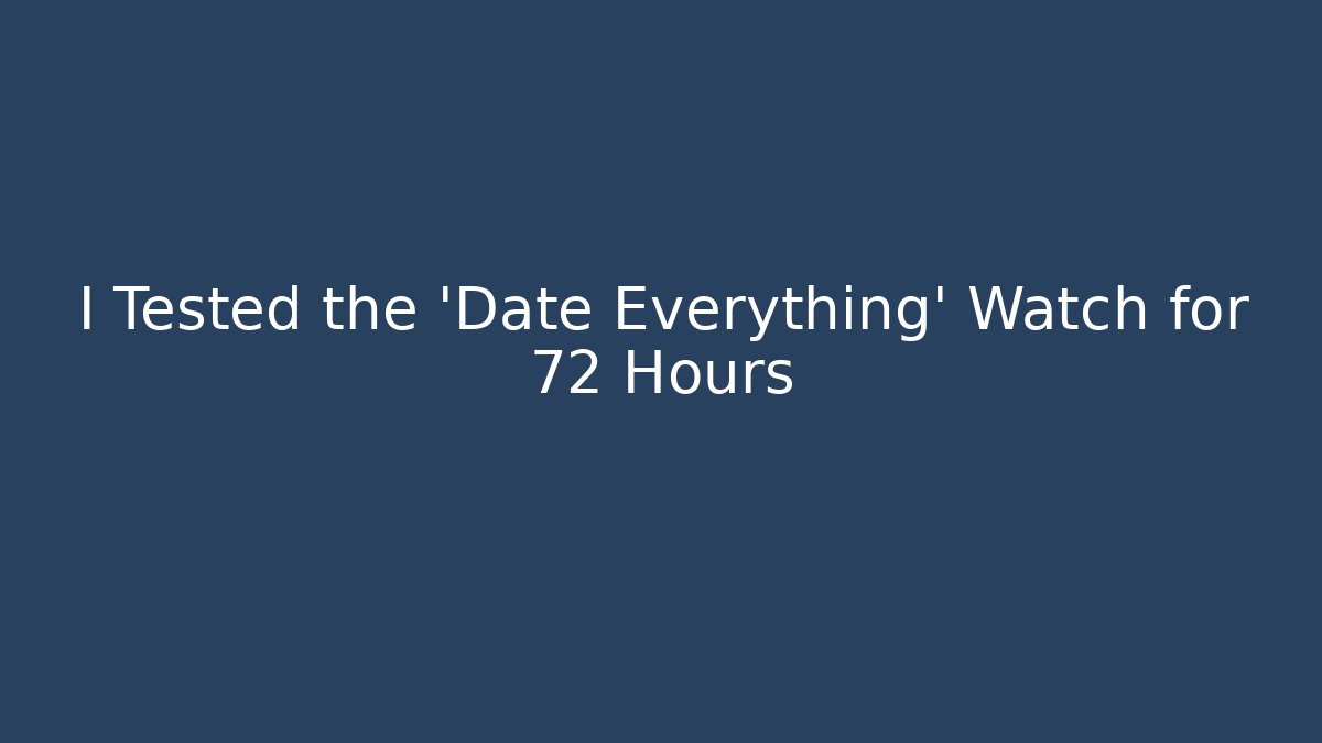 I Tested the 'Date Everything' Watch for 72 Hours
