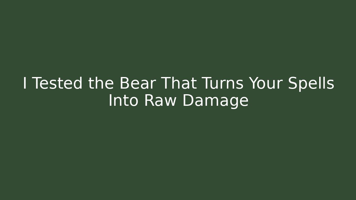 I Tested the Bear That Turns Your Spells Into Raw Damage