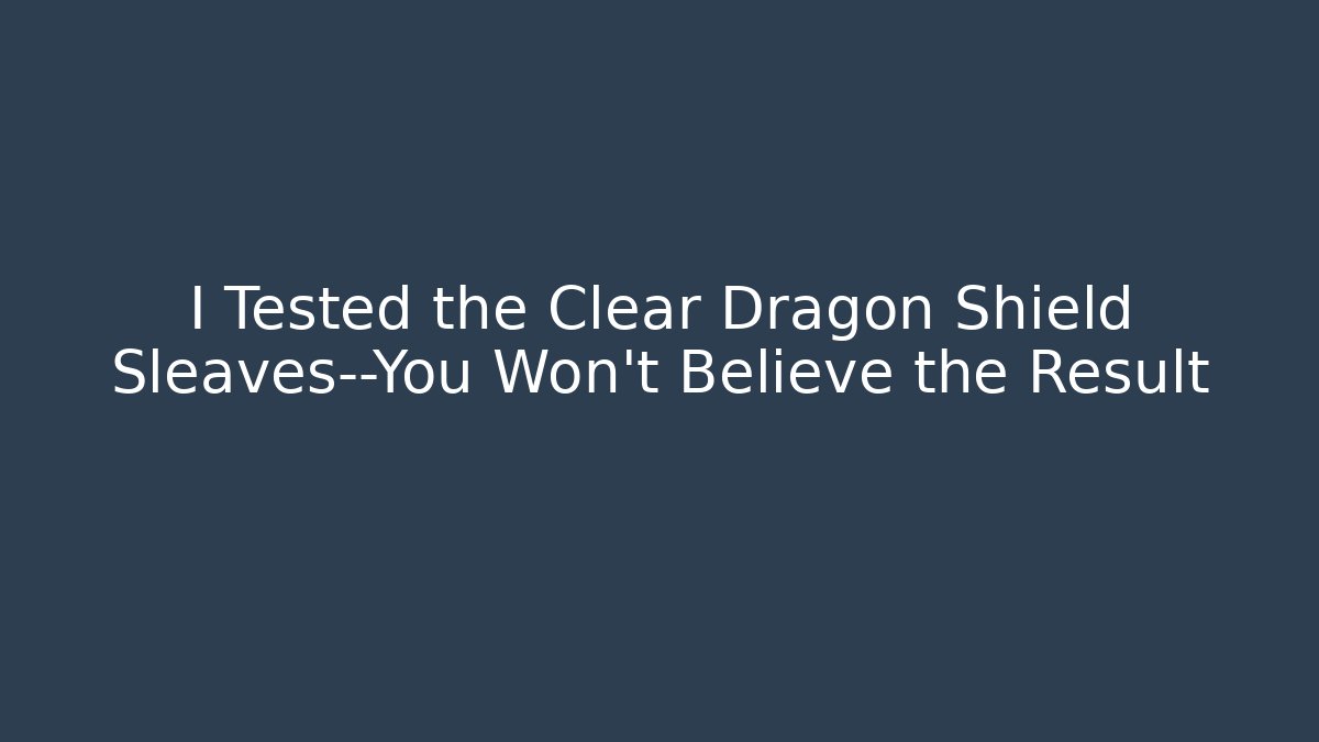 I Tested the Clear Dragon Shield Sleaves—You Won't Believe the Result