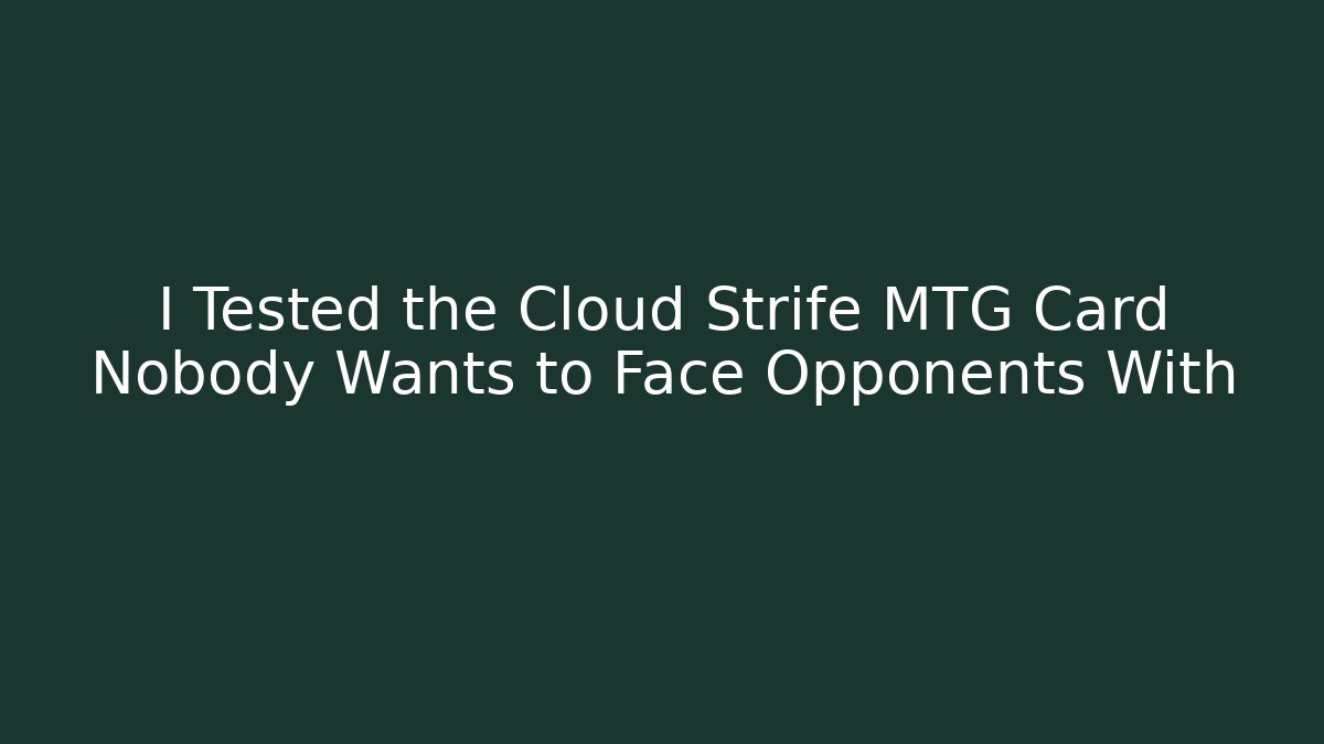 I Tested the Cloud Strife MTG Card Nobody Wants to Face Opponents With