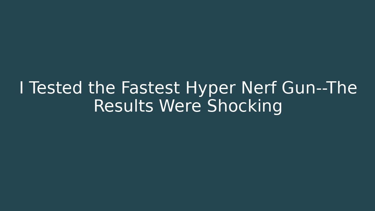 I Tested the Fastest Hyper Nerf Gun—The Results Were Shocking