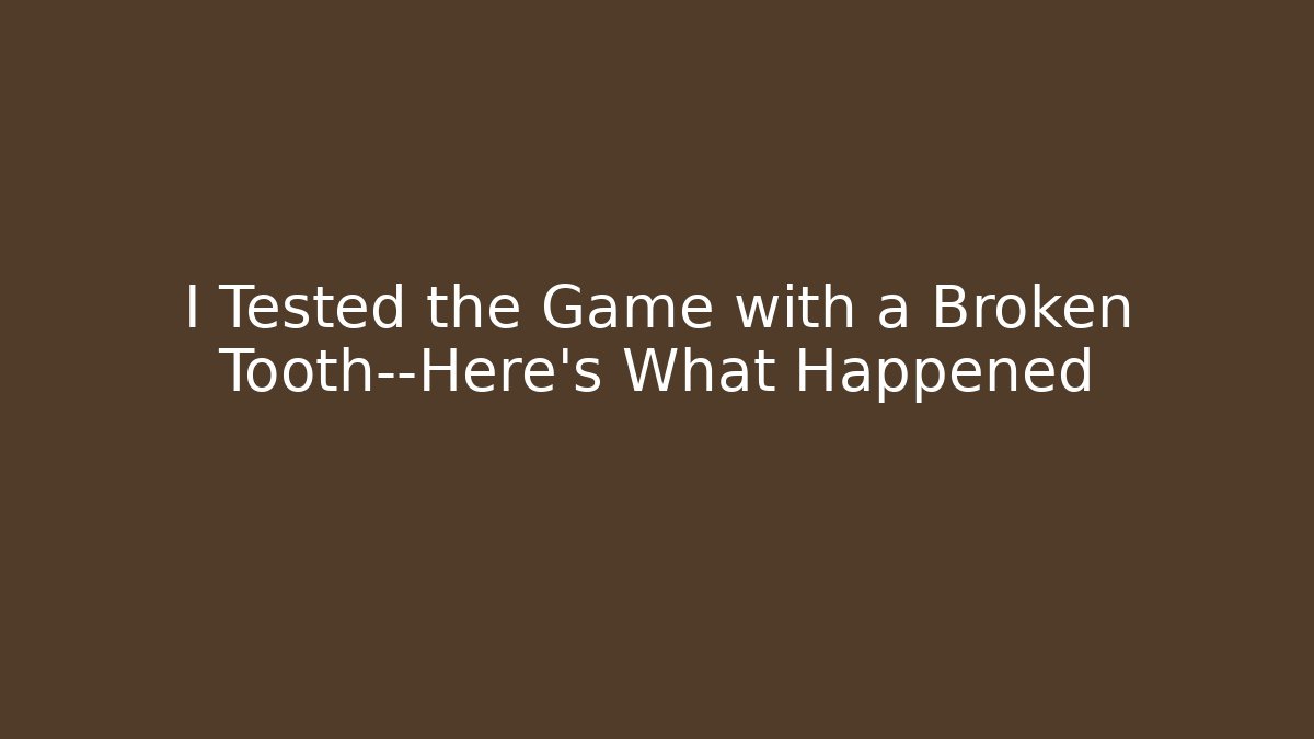 I Tested the Game with a Broken Tooth—Here's What Happened