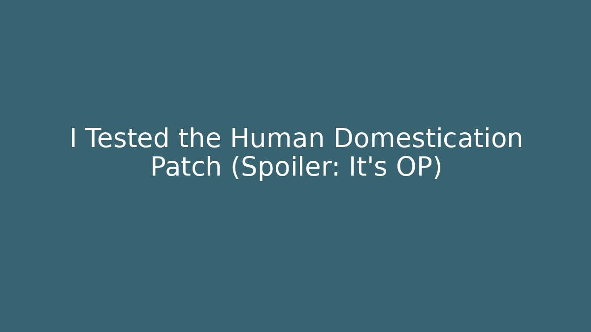 I Tested the Human Domestication Patch (Spoiler: It's OP) - Create More Assets