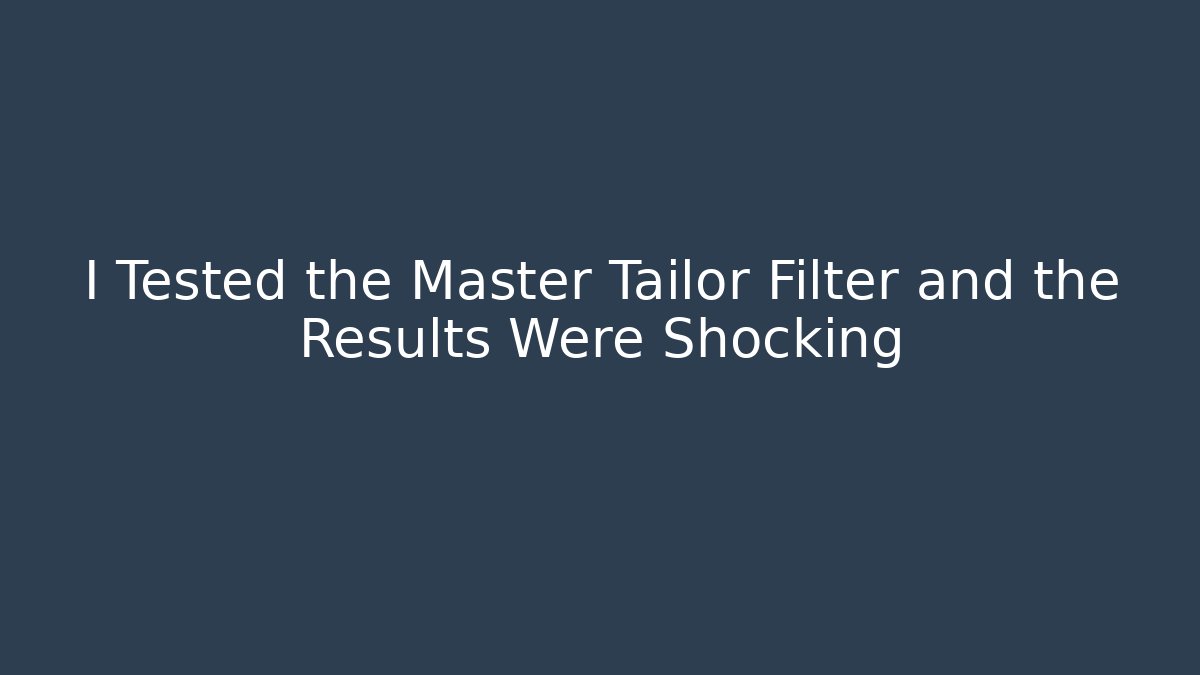 I Tested the Master Tailor Filter and the Results Were Shocking