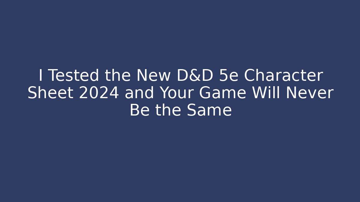 I Tested the New D&D 5e Character Sheet 2024 and Your Game Will Never Be the Same