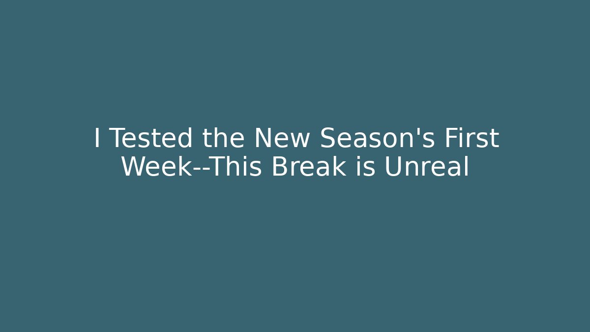 I Tested the New Season's First Week—This Break is Unreal