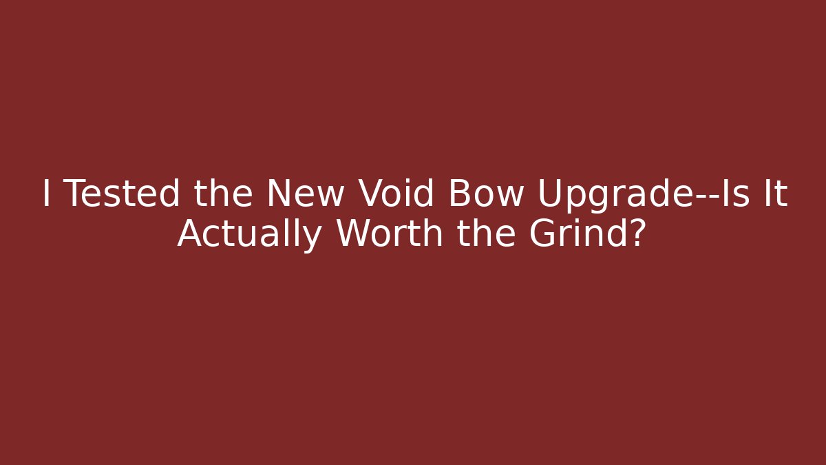 I Tested the New Void Bow Upgrade—Is It Actually Worth the Grind?