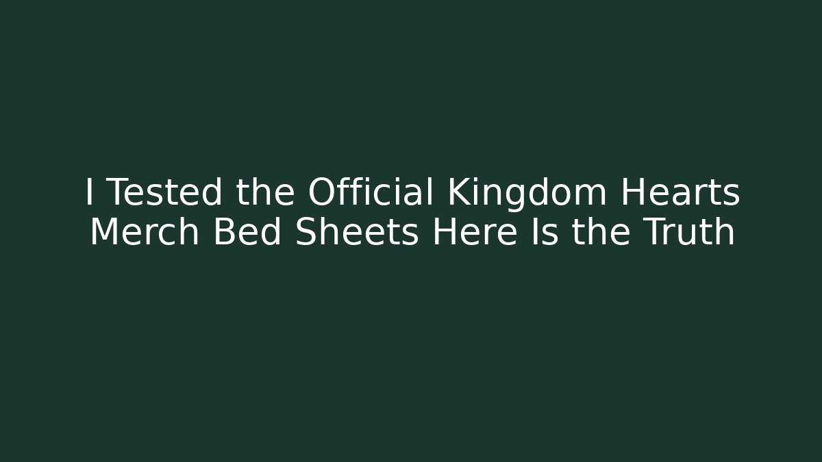 I Tested the Official Kingdom Hearts Merch Bed Sheets Here Is the Truth