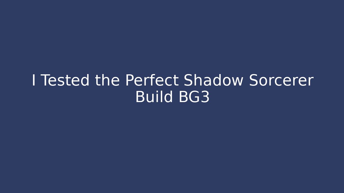 I Tested the Perfect Shadow Sorcerer Build BG3