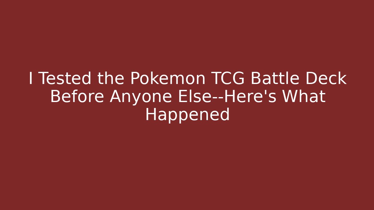 I Tested the Pokémon TCG Battle Deck Before Anyone Else—Here’s What Happened