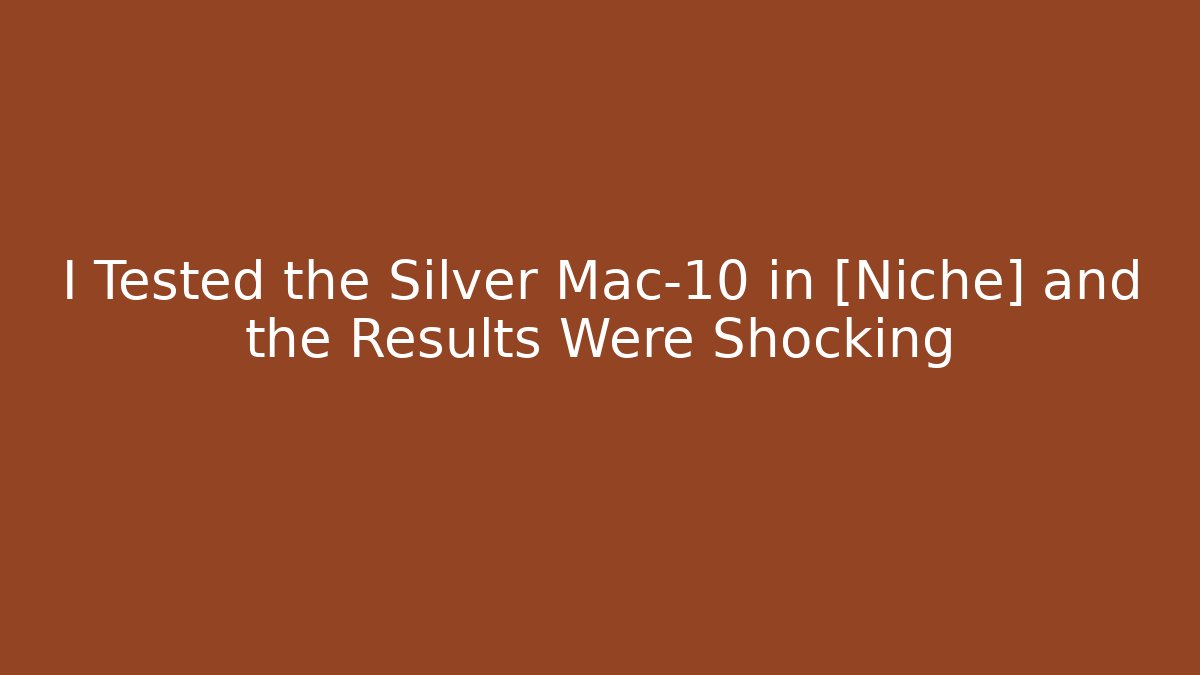 I Tested the Silver Mac-10 in [Niche] and the Results Were Shocking