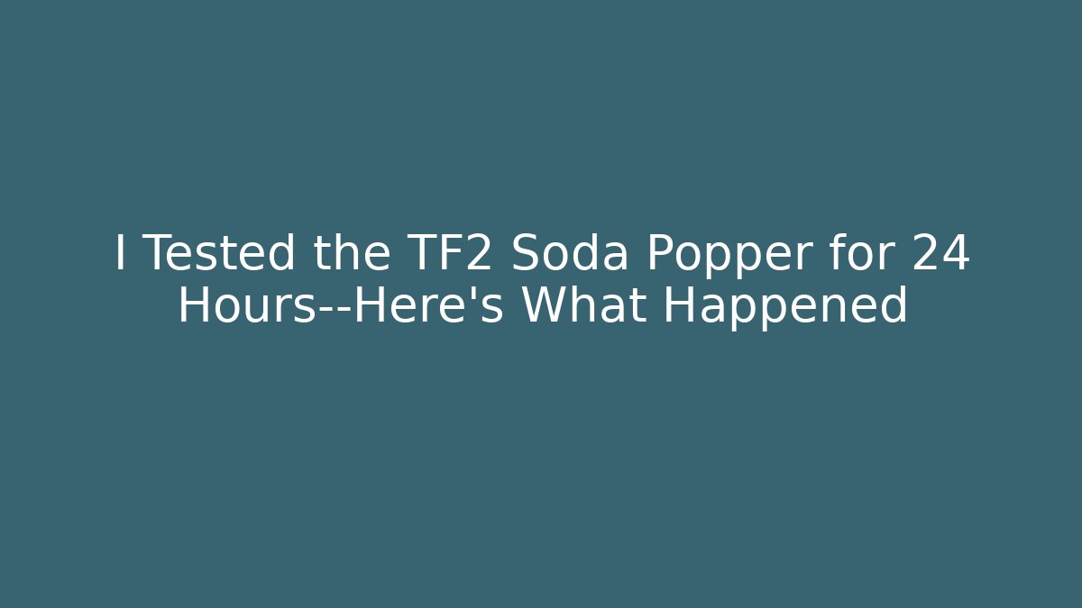I Tested the TF2 Soda Popper for 24 Hours—Here’s What Happened