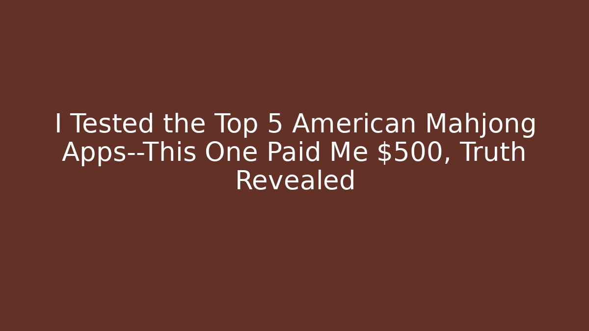 I Tested the Top 5 American Mahjong Apps—This One Paid Me $500, Truth Revealed