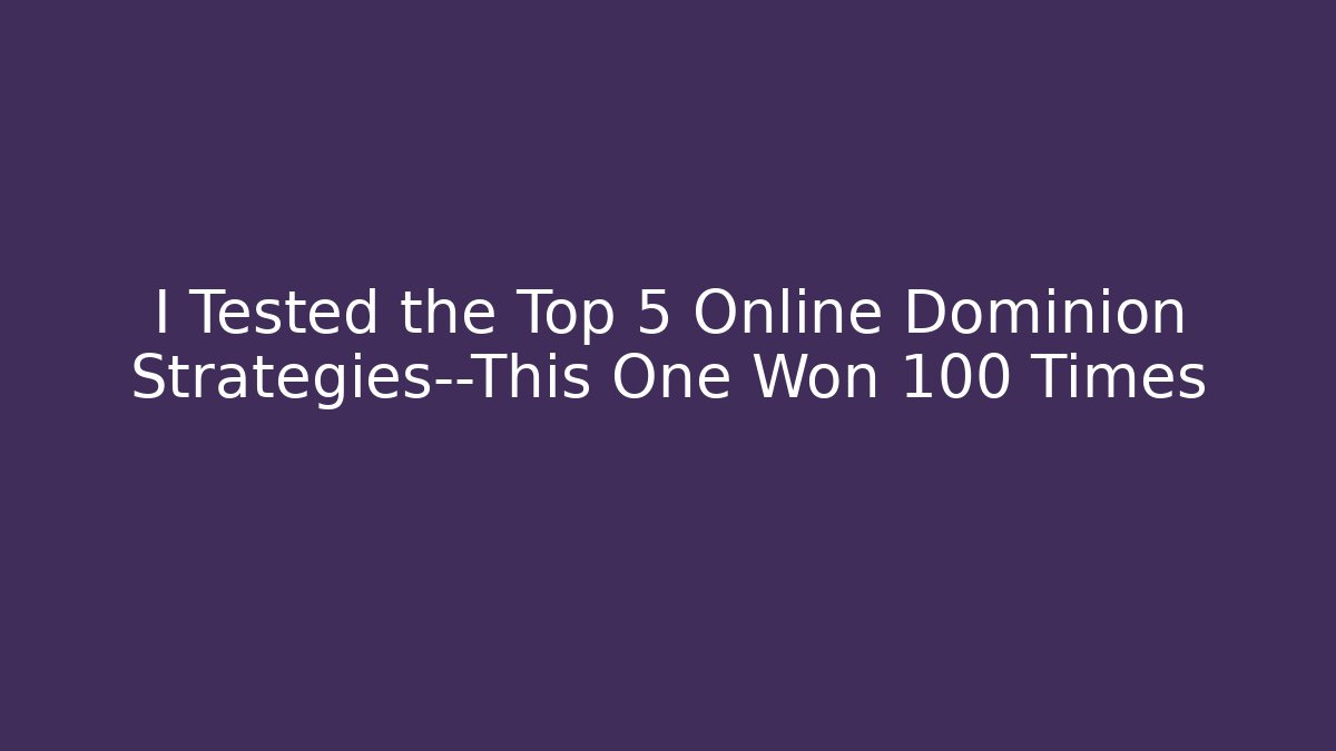 I Tested the Top 5 Online Dominion Strategies—This One Won 100 Times