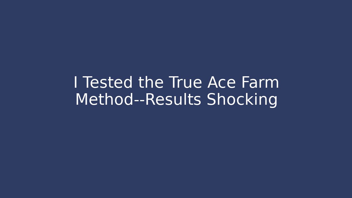 I Tested the True Ace Farm Method—Results Shocking - Create More Assets