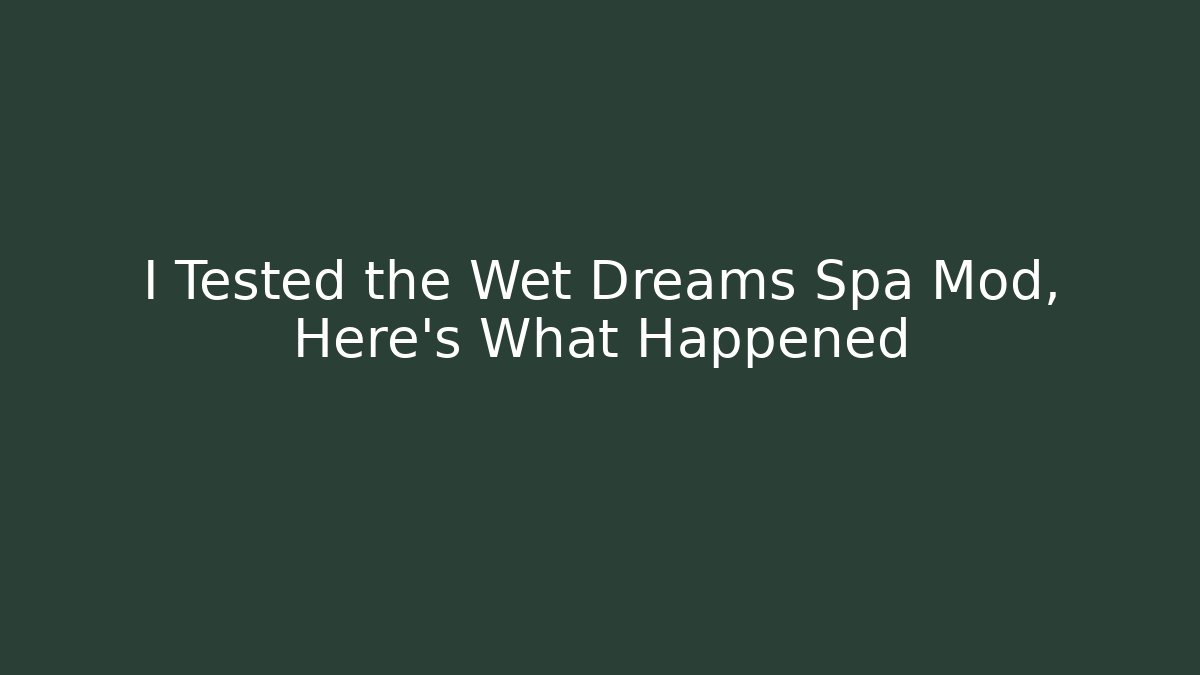 I Tested the Wet Dreams Spa Mod, Here's What Happened