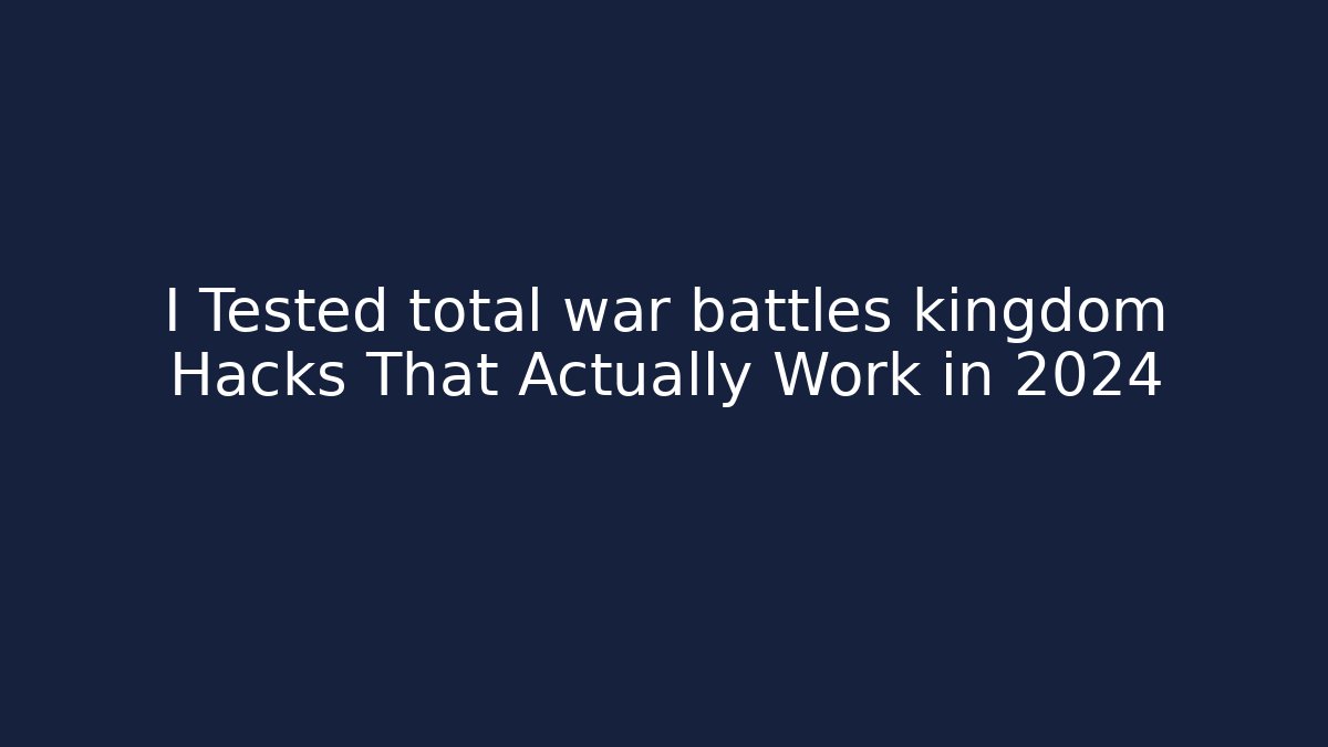 I Tested total war battles kingdom Hacks That Actually Work in 2024