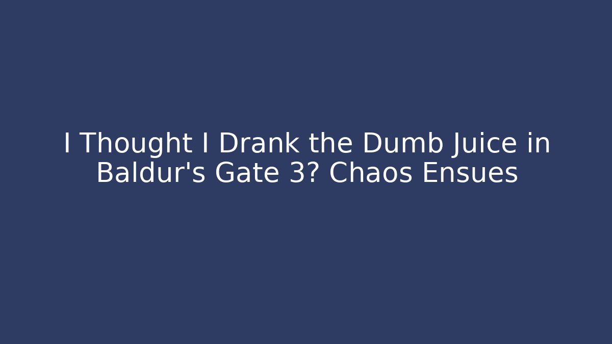 I Thought I Drank the Dumb Juice in Baldur's Gate 3? Chaos Ensues